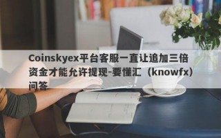 Coinskyex平台客服一直让追加三倍资金才能允许提现-要懂汇（knowfx）问答