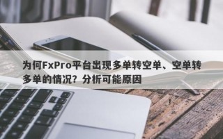 为何FxPro平台出现多单转空单、空单转多单的情况？分析可能原因