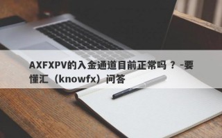 AXFXPV的入金通道目前正常吗 ？-要懂汇（knowfx）问答