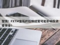 警惕！FXTM富拓的超限经营可能影响投资者安全！