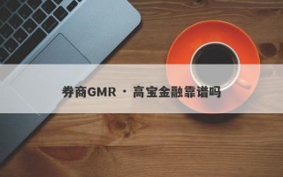 券商GMR · 高宝金融靠谱吗