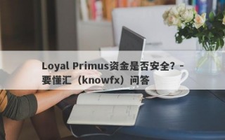 Loyal Primus资金是否安全？-要懂汇（knowfx）问答