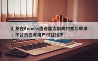 汇友在Exness遭遇重大损失的背后故事，平台责任与用户权益维护