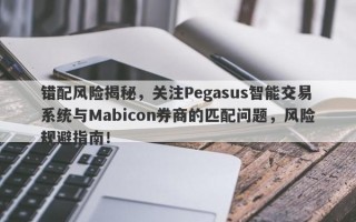 错配风险揭秘，关注Pegasus智能交易系统与Mabicon券商的匹配问题，风险规避指南！