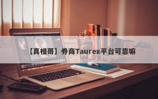 【真相哥】券商Taurex平台可靠嘛
