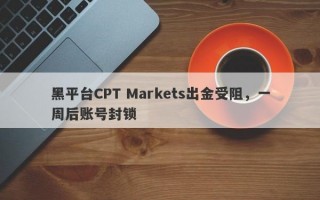 黑平台CPT Markets出金受阻，一周后账号封锁