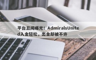 平台丑闻曝光！AdmiralsUnited入金轻松，出金却被不许