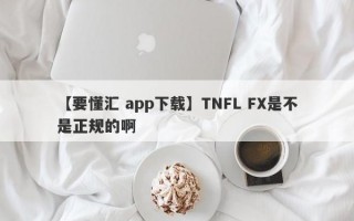 【要懂汇 app下载】TNFL FX是不是正规的啊
