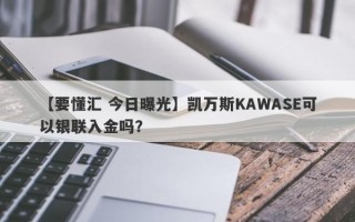 【要懂汇 今日曝光】凯万斯KAWASE可以银联入金吗？
