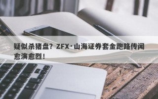 疑似杀猪盘？ZFX·山海证券套金跑路传闻愈演愈烈！