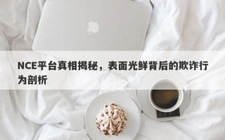 NCE平台真相揭秘，表面光鲜背后的欺诈行为剖析