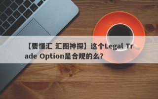 【要懂汇 汇圈神探】这个Legal Trade Option是合规的么？
