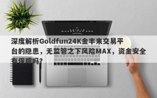 深度解析Goldfun24K金丰来交易平台的隐患，无监管之下风险MAX，资金安全有保障吗？