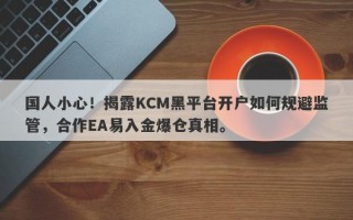 国人小心！揭露KCM黑平台开户如何规避监管，合作EA易入金爆仓真相。