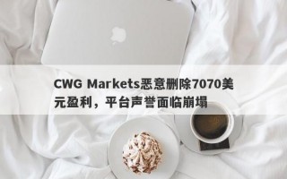 CWG Markets恶意删除7070美元盈利，平台声誉面临崩塌