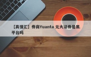 【真懂汇】券商Yuanta 元大证券是黑平台吗
