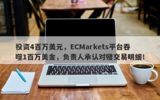 投资4百万美元，ECMarkets平台吞噬1百万美金，负责人承认对赌交易明细！