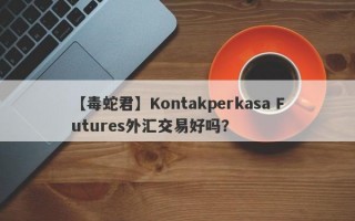 【毒蛇君】Kontakperkasa Futures外汇交易好吗？
