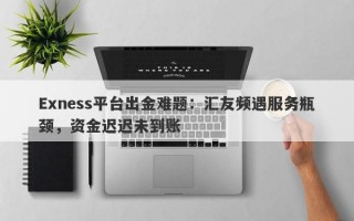 Exness平台出金难题：汇友频遇服务瓶颈，资金迟迟未到账