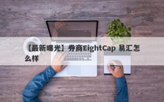 【最新曝光】券商EightCap 易汇怎么样
