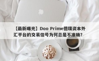 【最新曝光】Doo Prime德璞资本外汇平台的交易信号为何总是不准确？