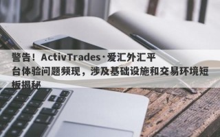 警告！ActivTrades·爱汇外汇平台体验问题频现，涉及基础设施和交易环境短板揭秘