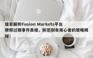 独家解析Fusion Markets平台牌照过期事件真相，防范别有用心者的策略揭秘！