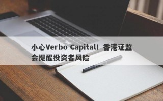 小心Verbo Capital！香港证监会提醒投资者风险