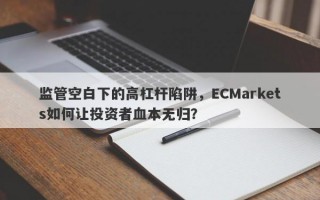 监管空白下的高杠杆陷阱，ECMarkets如何让投资者血本无归？