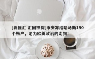 [要懂汇 汇圈神探]币安冻结哈马斯190个账户，沦为欧美政治的走狗！