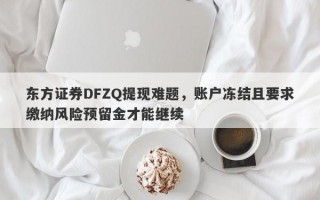 东方证券DFZQ提现难题，账户冻结且要求缴纳风险预留金才能继续