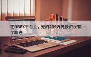 在DBEX平台上，她的239万元投资没有了踪迹