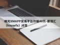 曝光XMAPP交易平台诈骗40万-要懂汇（knowfx）问答