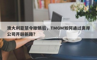 澳大利亚禁令撤销后，TMGM如何通过离岸公司开辟新路？