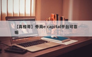 【真相哥】券商e capital平台可靠嘛
