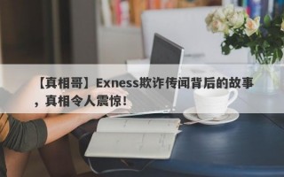 【真相哥】Exness欺诈传闻背后的故事，真相令人震惊！