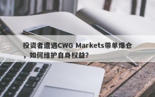 投资者遭遇CWG Markets带单爆仓，如何维护自身权益？