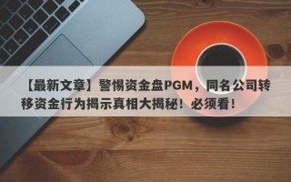 【最新文章】警惕资金盘PGM，同名公司转移资金行为揭示真相大揭秘！必须看！