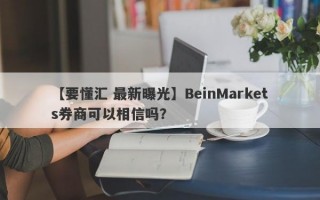 【要懂汇 最新曝光】BeinMarkets券商可以相信吗？
