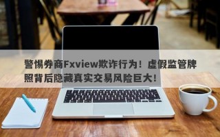 警惕券商Fxview欺诈行为！虚假监管牌照背后隐藏真实交易风险巨大！