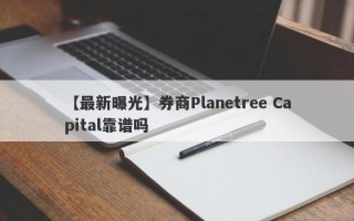 【最新曝光】券商Planetree Capital靠谱吗
