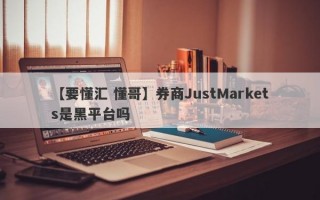 【要懂汇 懂哥】券商JustMarkets是黑平台吗
