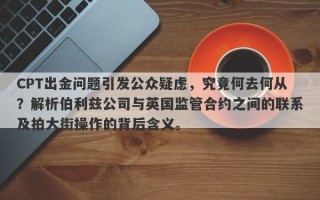 CPT出金问题引发公众疑虑，究竟何去何从？解析伯利兹公司与英国监管合约之间的联系及拍大街操作的背后含义。