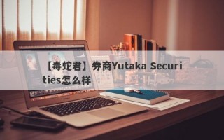 【毒蛇君】券商Yutaka Securities怎么样
