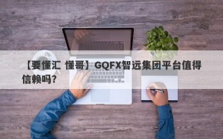 【要懂汇 懂哥】GQFX智远集团平台值得信赖吗？
