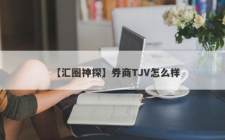 【汇圈神探】券商TJV怎么样
