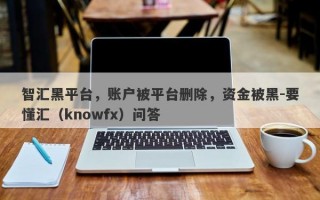 智汇黑平台，账户被平台删除，资金被黑-要懂汇（knowfx）问答