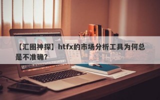 【汇圈神探】htfx的市场分析工具为何总是不准确？