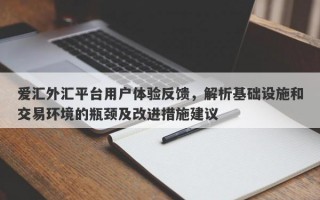 爱汇外汇平台用户体验反馈，解析基础设施和交易环境的瓶颈及改进措施建议