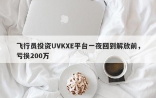 飞行员投资UVKXE平台一夜回到解放前，亏损200万